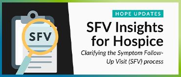 SFV Insights for Hospice: Clarifying the Symptom Follow-Up Visit (SFV) Process - HOPE