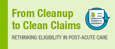 From Cleanup to Clean Claims: Rethinking Eligibility in Post-Acute Care