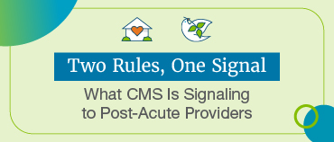 Two Rules, One Signal. What CMS is Signaling to Post-Acute Providers